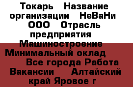 Токарь › Название организации ­ НеВаНи, ООО › Отрасль предприятия ­ Машиностроение › Минимальный оклад ­ 70 000 - Все города Работа » Вакансии   . Алтайский край,Яровое г.